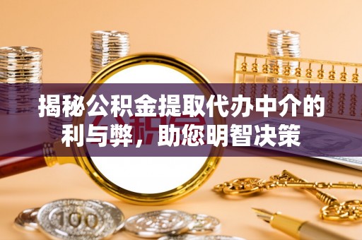 威宁揭秘公积金提取代办中介的利与弊，助您明智决策