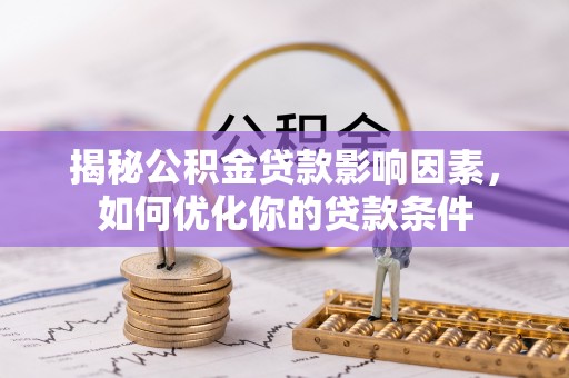 威宁揭秘公积金贷款影响因素，如何优化你的贷款条件