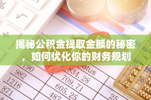 威宁揭秘公积金提取金额的秘密，如何优化你的财务规划