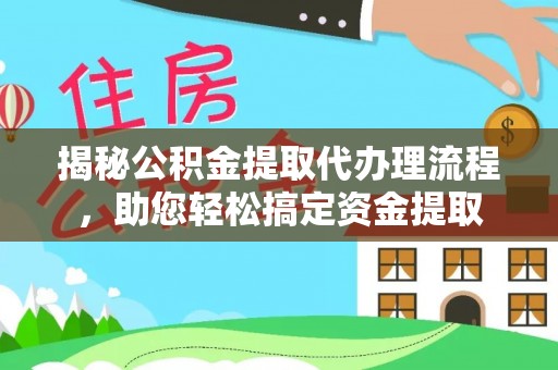 威宁揭秘公积金提取代办理流程，助您轻松搞定资金提取