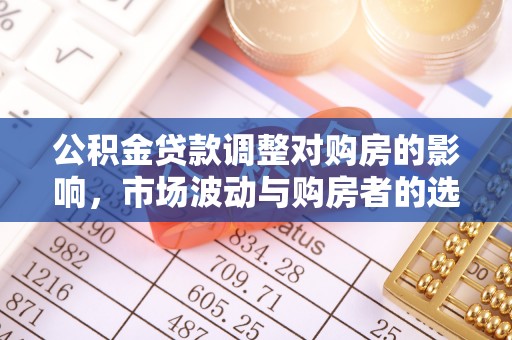 威宁公积金贷款调整对购房的影响，市场波动与购房者的选择