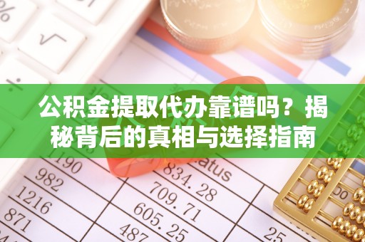 威宁公积金提取代办靠谱吗？揭秘背后的真相与选择指南