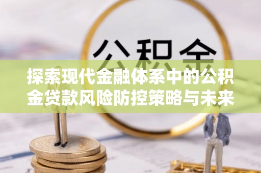威宁探索现代金融体系中的公积金贷款风险防控策略与未来发展趋势