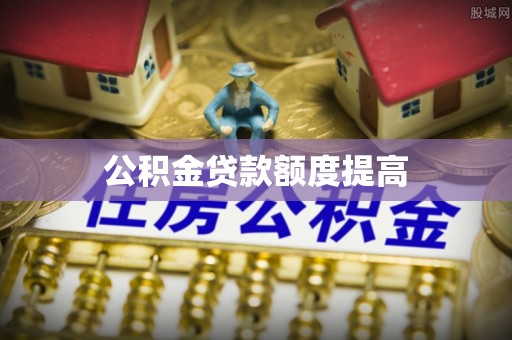威宁公积金贷款额度提高