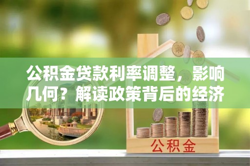 威宁公积金贷款利率调整，影响几何？解读政策背后的经济逻辑
