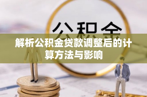 威宁解析公积金贷款调整后的计算方法与影响