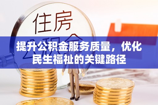 威宁提升公积金服务质量，优化民生福祉的关键路径