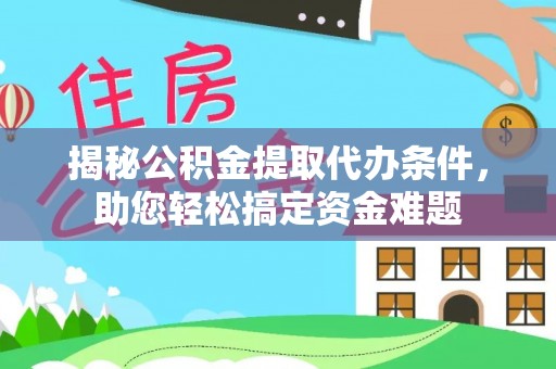 威宁揭秘公积金提取代办条件，助您轻松搞定资金难题