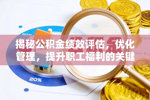 威宁揭秘公积金绩效评估，优化管理，提升职工福利的关键一步