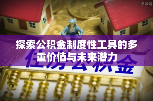 威宁探索公积金制度性工具的多重价值与未来潜力