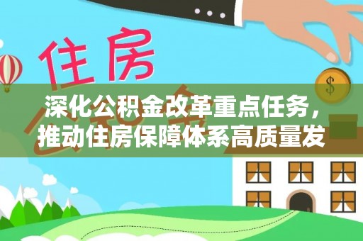 威宁深化公积金改革重点任务，推动住房保障体系高质量发展