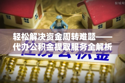 威宁轻松解决资金周转难题——代办公积金提取服务全解析