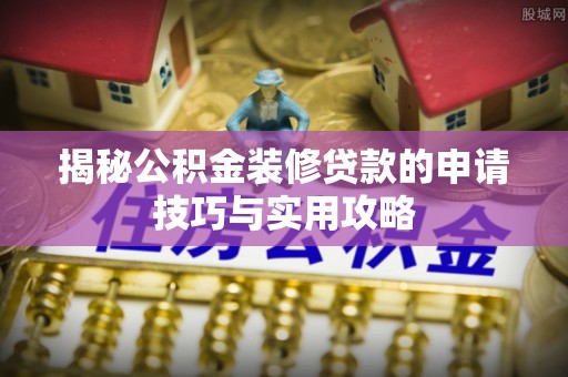 威宁揭秘公积金装修贷款的申请技巧与实用攻略