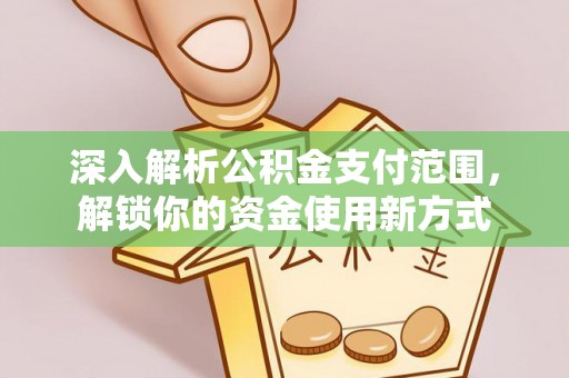 威宁深入解析公积金支付范围，解锁你的资金使用新方式