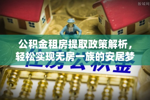 威宁公积金租房提取政策解析，轻松实现无房一族的安居梦想