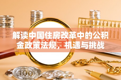 威宁解读中国住房改革中的公积金政策法规，机遇与挑战