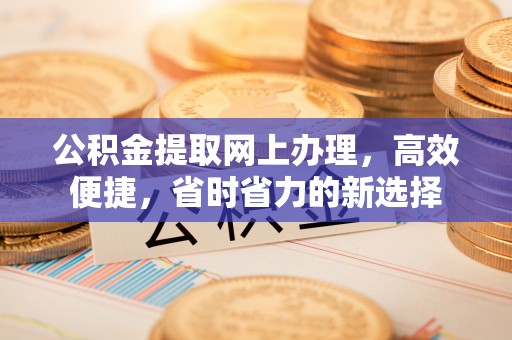 威宁公积金提取网上办理，高效便捷，省时省力的新选择