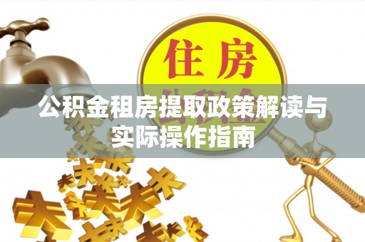 威宁公积金租房提取政策解读与实际操作指南