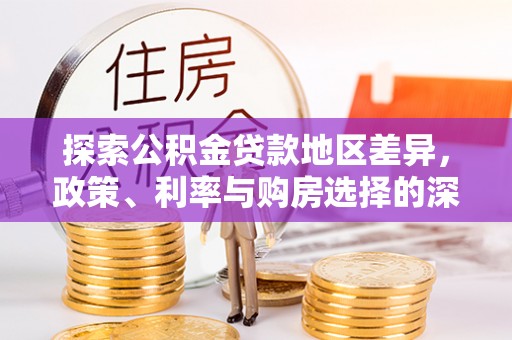 威宁探索公积金贷款地区差异，政策、利率与购房选择的深度解析