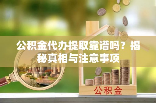 威宁公积金代办提取靠谱吗？揭秘真相与注意事项