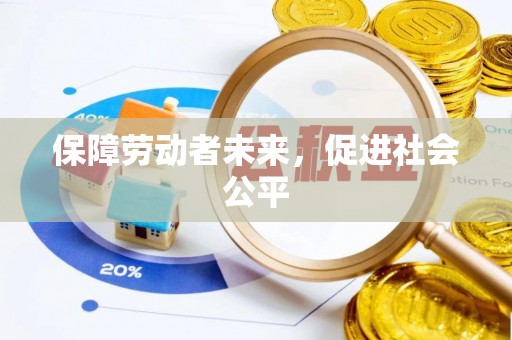 威宁保障劳动者未来，促进社会公平