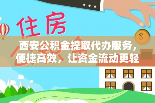 威宁西安公积金提取代办服务，便捷高效，让资金流动更轻松