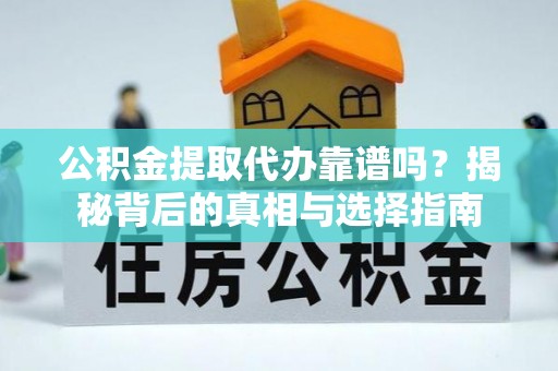 威宁公积金提取代办靠谱吗？揭秘背后的真相与选择指南