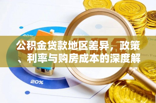威宁公积金贷款地区差异，政策、利率与购房成本的深度解析