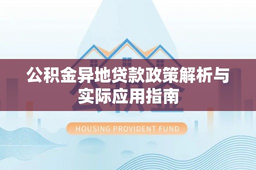 威宁公积金异地贷款政策解析与实际应用指南