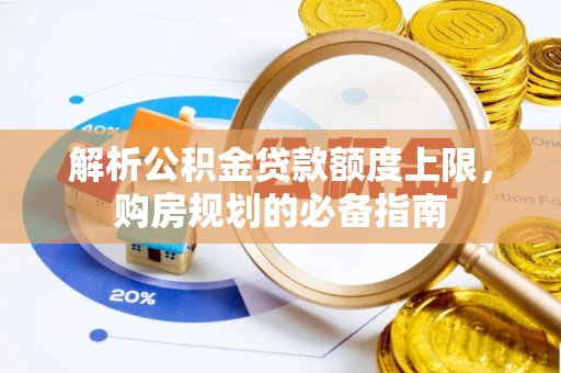 威宁解析公积金贷款额度上限，购房规划的必备指南
