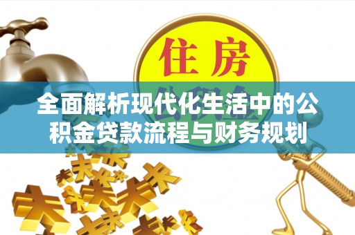 威宁全面解析现代化生活中的公积金贷款流程与财务规划