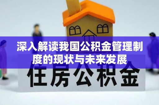 威宁深入解读我国公积金管理制度的现状与未来发展