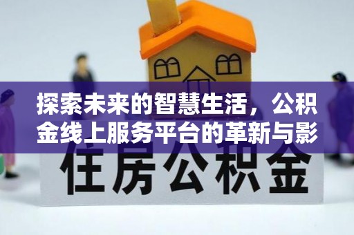 威宁探索未来的智慧生活，公积金线上服务平台的革新与影响