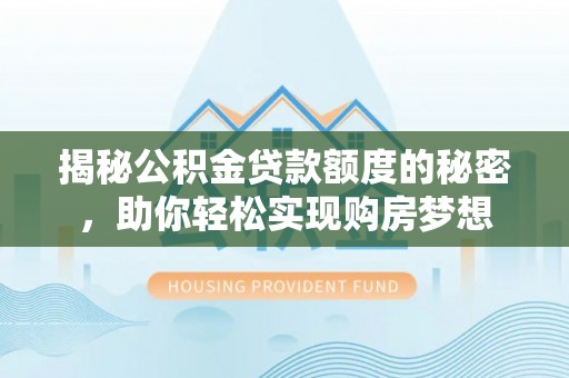 威宁揭秘公积金贷款额度的秘密，助你轻松实现购房梦想