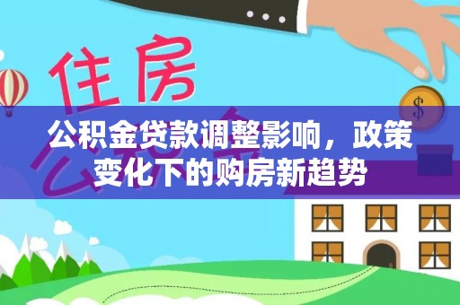 威宁公积金贷款调整影响，政策变化下的购房新趋势