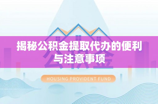 威宁揭秘公积金提取代办的便利与注意事项