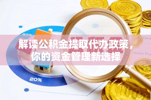 威宁解读公积金提取代办政策，你的资金管理新选择