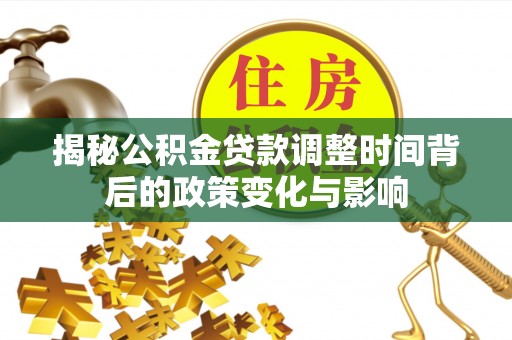威宁揭秘公积金贷款调整时间背后的政策变化与影响