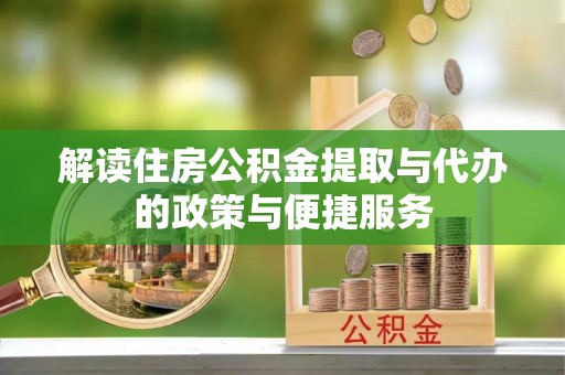 威宁解读住房公积金提取与代办的政策与便捷服务