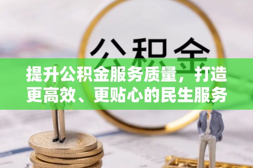 威宁提升公积金服务质量，打造更高效、更贴心的民生服务体验