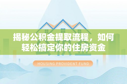 威宁揭秘公积金提取流程，如何轻松搞定你的住房资金