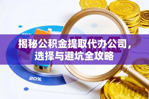 威宁揭秘公积金提取代办公司，选择与避坑全攻略