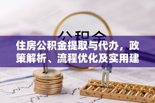 威宁住房公积金提取与代办，政策解析、流程优化及实用建议