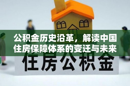 威宁公积金历史沿革，解读中国住房保障体系的变迁与未来