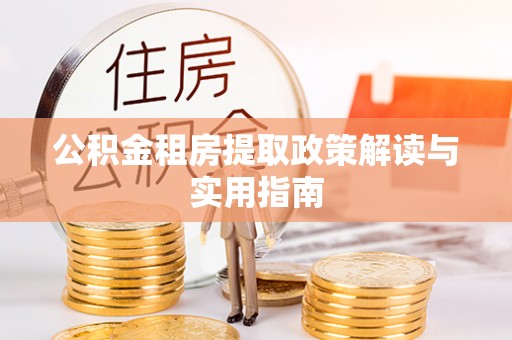 威宁公积金租房提取政策解读与实用指南