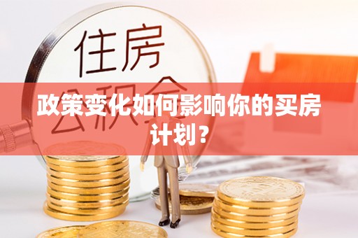 威宁政策变化如何影响你的买房计划？