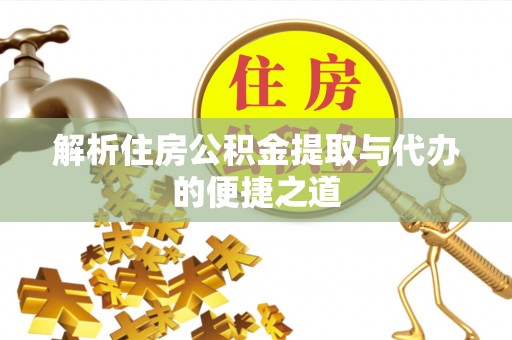 威宁解析住房公积金提取与代办的便捷之道