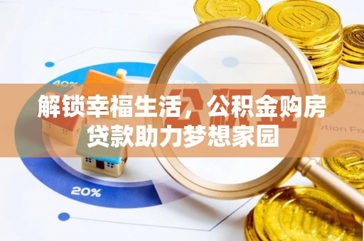 威宁解锁幸福生活，公积金购房贷款助力梦想家园
