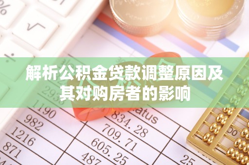 威宁解析公积金贷款调整原因及其对购房者的影响