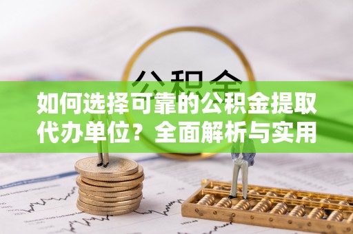 威宁如何选择可靠的公积金提取代办单位？全面解析与实用建议